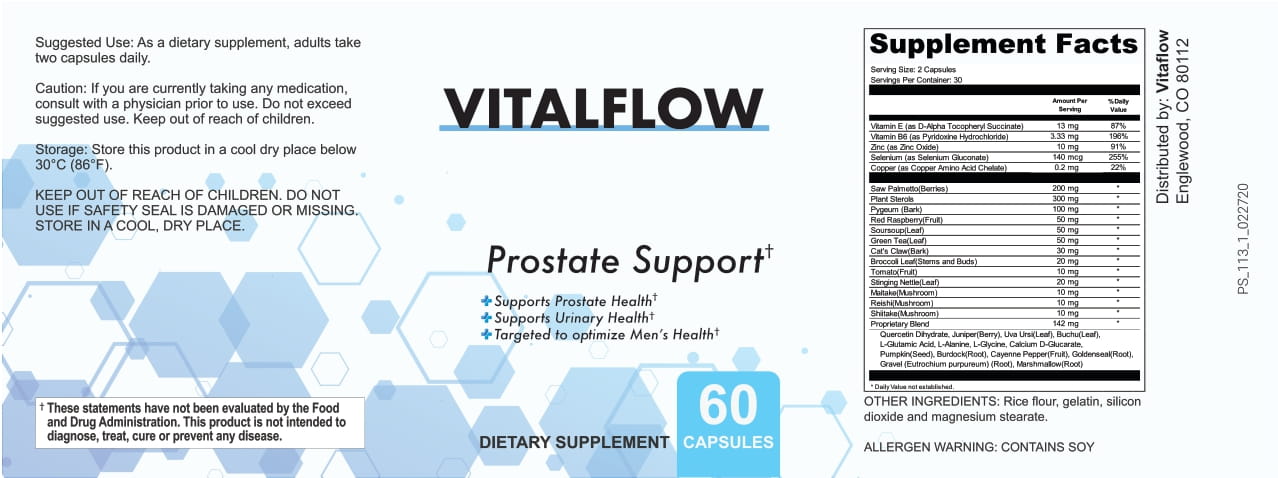 VitalFlow Supplement Facts: Vitamin E 13 mg, Vitamin B6 3.33 mg, Zinc 10 mg, Selenium 140 mcg, Copper 0.2 mg, Saw Palmetto 200 mg, Plant Sterols 300 mg, Pygeum 100 mg, Red Raspberry 50 mg, Soursop Leaf 50 mg, Green Tea Leaf 50 mg, Cat's Claw 30 mg, Broccoli Leaf 20 mg, Tomato 10 mg, Stinging Nettle 20 mg, Maitake, Reishi and Shiitake 10 mg each, and a 142 mg Proprietary Blend of Quercetin Dihydrate, Juniper Berry, Uva Ursi Leaf, Buchu Leaf, L-Glutamic Acid, L-Alanine, L-Glycine, Calcium D-Glucarate, Pumpkin Seed, Burdock Root, Cayenne Pepper, Goldenseal Root, Gravel Root and Marshmallow Root, 60 capsules